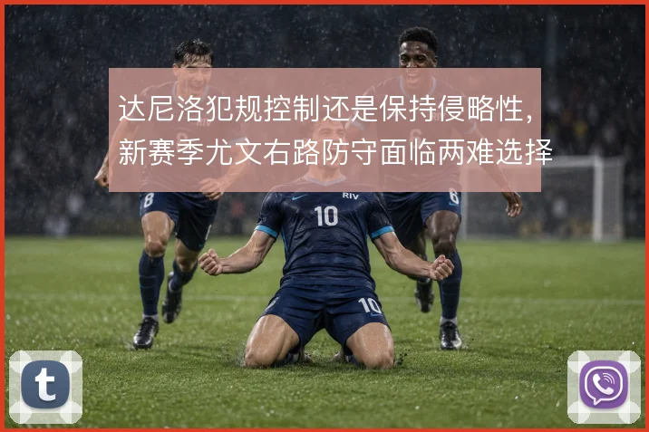 达尼洛犯规控制还是保持侵略性，新赛季尤文右路防守面临两难选择