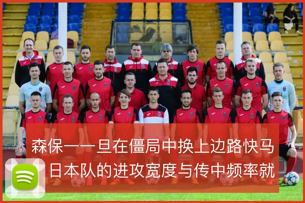 森保一一旦在僵局中换上边路快马，日本队的进攻宽度与传中频率就会改变