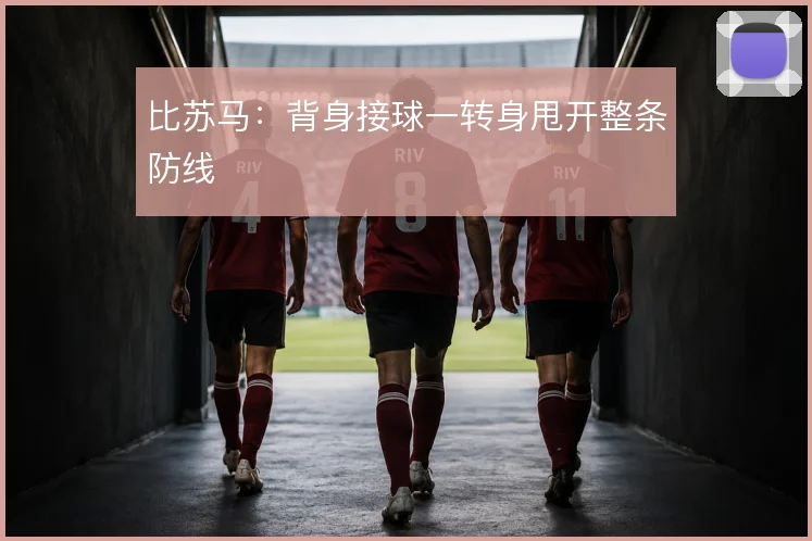 比苏马：背身接球一转身甩开整条防线