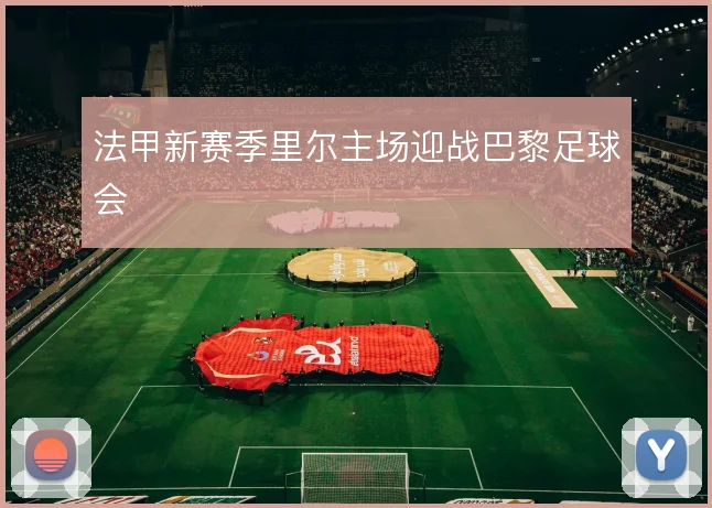法甲新赛季里尔主场迎战巴黎足球会