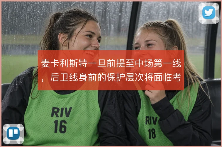 麦卡利斯特一旦前提至中场第一线,后卫线身前的保护层次将面临考验