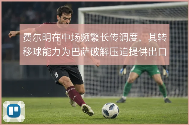 费尔明在中场频繁长传调度，其转移球能力为巴萨破解压迫提供出口