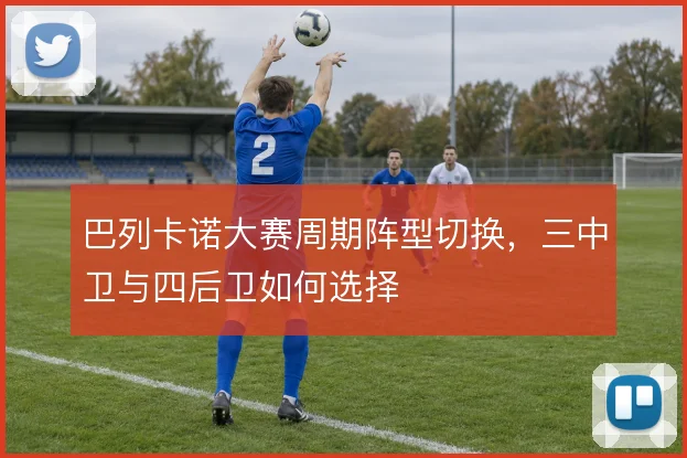 巴列卡诺大赛周期阵型切换，三中卫与四后卫如何选择