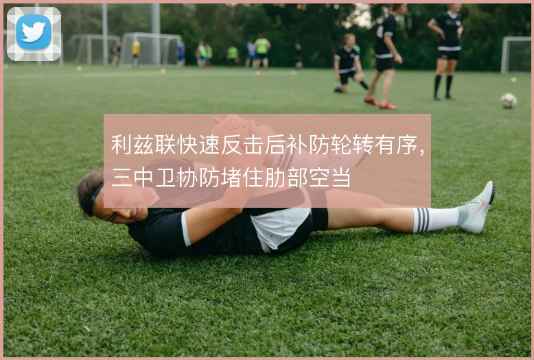 利兹联快速反击后补防轮转有序，三中卫协防堵住肋部空当