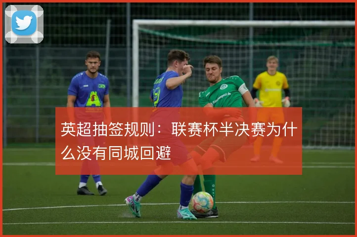 英超抽签规则：联赛杯半决赛为什么没有同城回避
