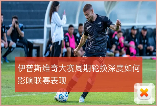伊普斯维奇大赛周期轮换深度如何影响联赛表现