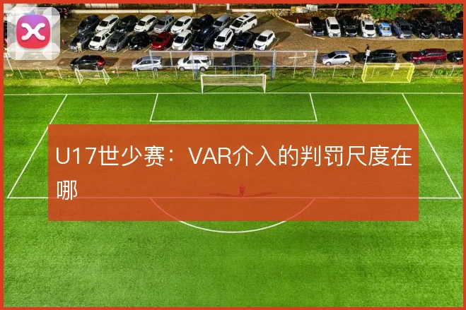 U17世少赛：VAR介入的判罚尺度在哪