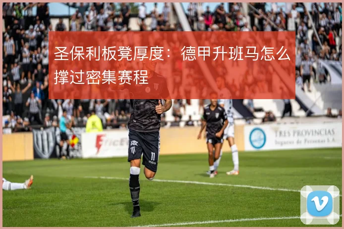 圣保利板凳厚度:德甲升班马怎么撑过密集赛程