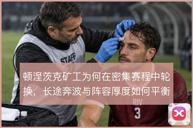 顿涅茨克矿工为何在密集赛程中轮换，长途奔波与阵容厚度如何平衡