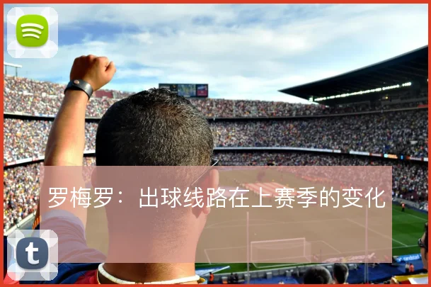 罗梅罗：出球线路在上赛季的变化