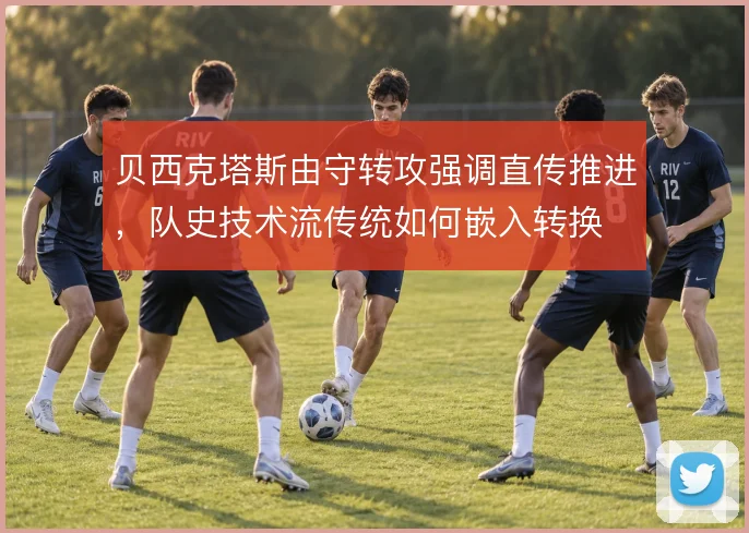 贝西克塔斯由守转攻强调直传推进，队史技术流传统如何嵌入转换