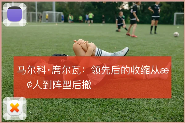 马尔科·席尔瓦：领先后的收缩从换人到阵型后撤