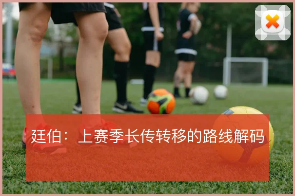 廷伯：上赛季长传转移的路线解码