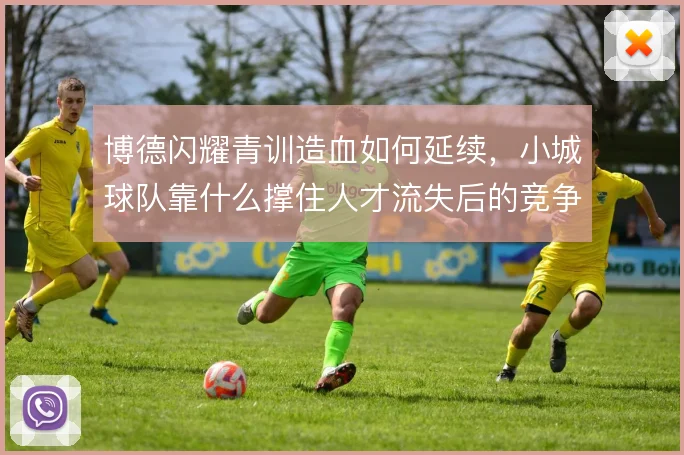 博德闪耀青训造血如何延续，小城球队靠什么撑住人才流失后的竞争力