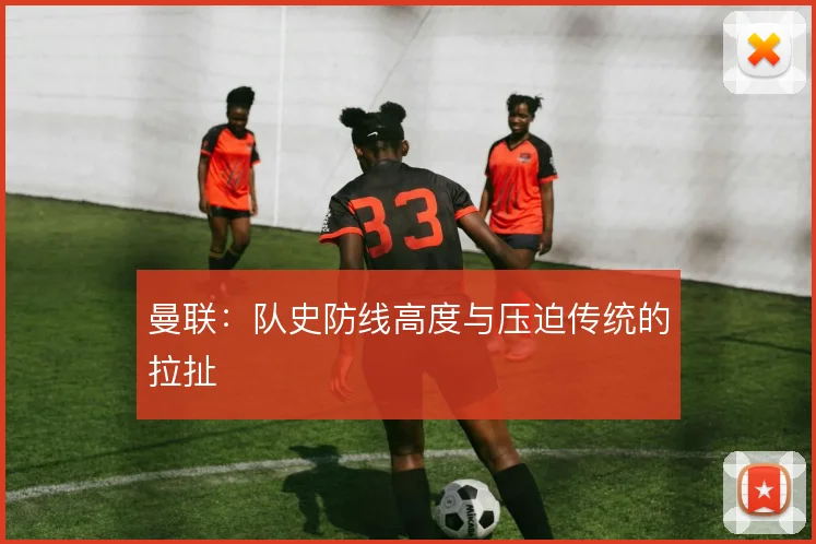 曼联：队史防线高度与压迫传统的拉扯