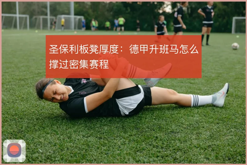 圣保利板凳厚度:德甲升班马怎么撑过密集赛程