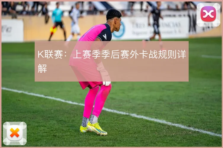 K联赛：上赛季季后赛外卡战规则详解