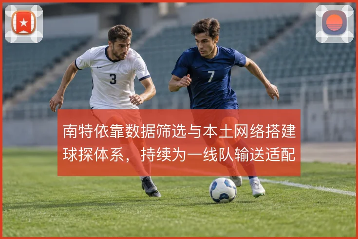 南特依靠数据筛选与本土网络搭建球探体系，持续为一线队输送适配人才