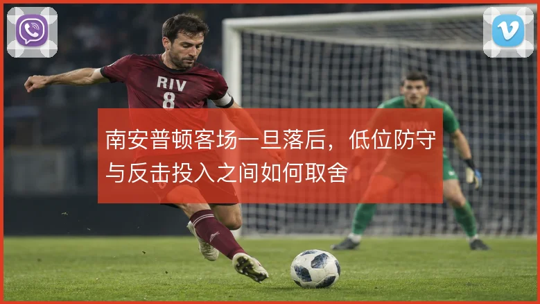 南安普顿客场一旦落后，低位防守与反击投入之间如何取舍