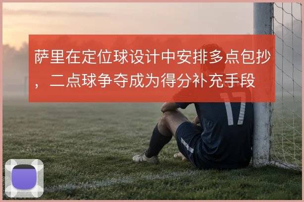 萨里在定位球设计中安排多点包抄，二点球争夺成为得分补充手段