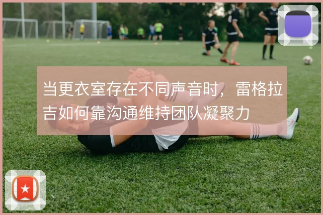 当更衣室存在不同声音时，雷格拉吉如何靠沟通维持团队凝聚力